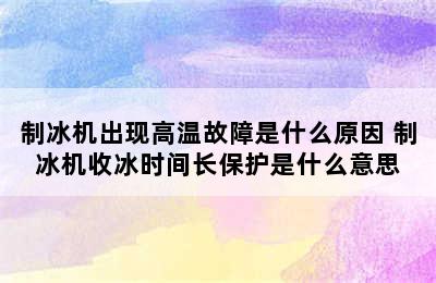 制冰机出现高温故障是什么原因 制冰机收冰时间长保护是什么意思